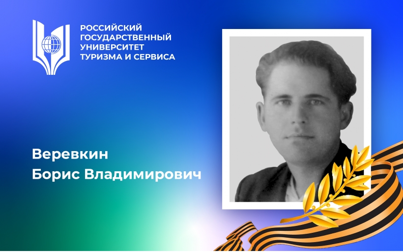 Веревкин Борис Владимирович, участник Великой Отечественной войны, орденоносец – выпускник Российского государственного университета туризма и сервиса