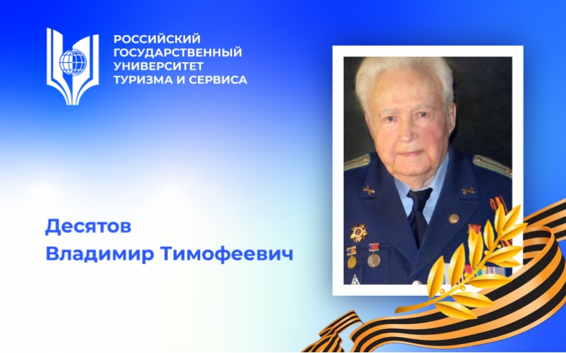 Десятов Владимир Тимофеевич, участник Великой Отечественной войны, видный отечественный ученый – преподаватель Российского государственного университета туризма и сервиса