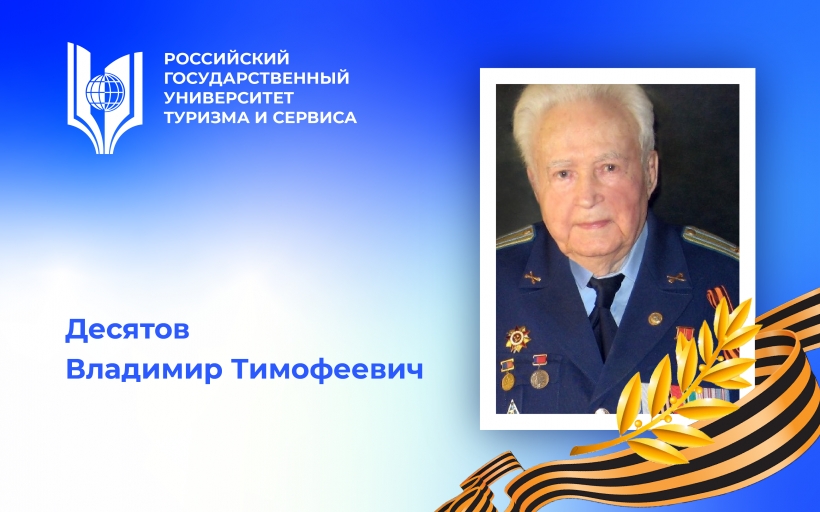 Десятов Владимир Тимофеевич, участник Великой Отечественной войны, видный отечественный ученый – преподаватель Российского государственного университета туризма и сервиса