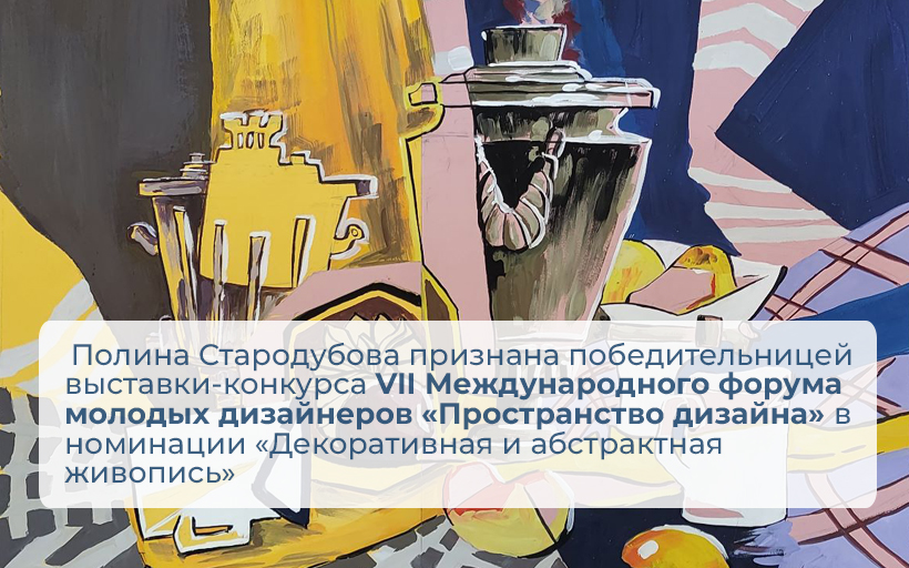 Полина Стародубова признана победительницей выставки-конкурса VII Международного форума молодых дизайнеров «Пространство дизайна» в номинации «Декоративная и абстрактная живопись»