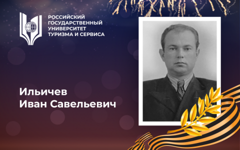 Ильичев Иван Савельевич, выпускник Российского государственного университета туризма и сервиса - орденоносец, участник Великой Отечественной войны