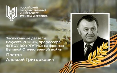 Заслуженные деятели искусств РСФСР», профессора ФГБОУ ВО «РГУТИС» на фронтах Великой Отечественной войны: Постол Алексей Григорьевич