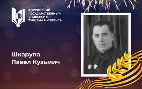 Шкарупа Павел Кузьмич, выпускник Российского государственного университета туризма и сервиса – Герой Великой Отечественной войны, орденоносец