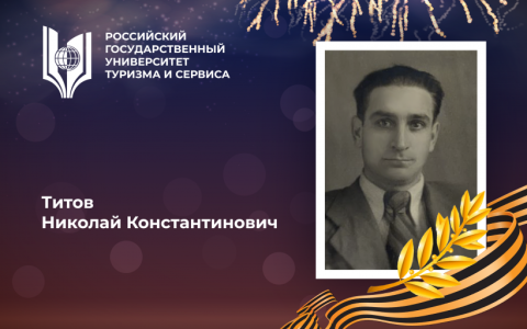 Титов Николай Константинович, выпускник Российского государственного университета туризма и сервиса, орденоносец  – участник Великой Отечественной войны