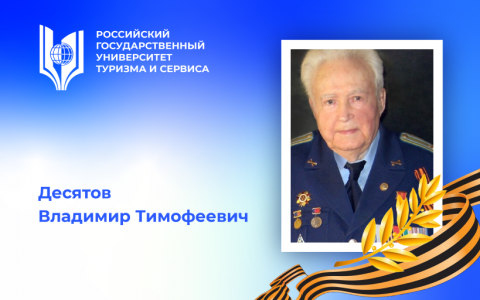 Десятов Владимир Тимофеевич, участник Великой Отечественной войны, видный отечественный ученый – преподаватель Российского государственного университета туризма и сервиса